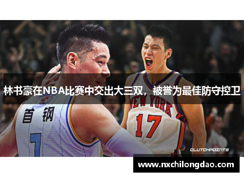 林书豪在NBA比赛中交出大三双，被誉为最佳防守控卫